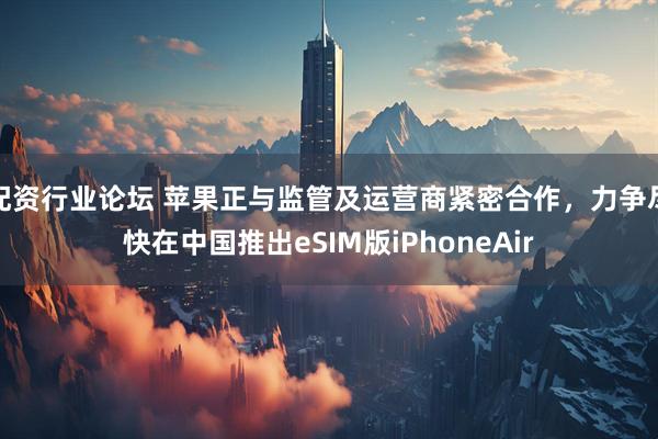 配资行业论坛 苹果正与监管及运营商紧密合作，力争尽快在中国推出eSIM版iPhoneAir