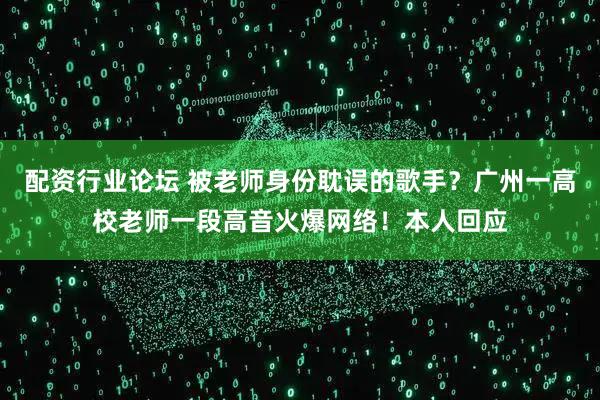 配资行业论坛 被老师身份耽误的歌手？广州一高校老师一段高音火爆网络！本人回应