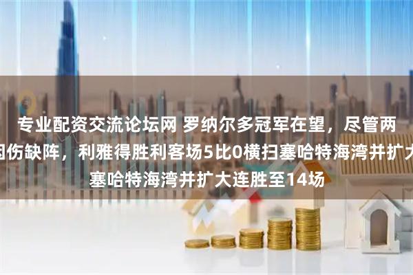 专业配资交流论坛网 罗纳尔多冠军在望，尽管两位当家球星因伤缺阵，利雅得胜利客场5比0横扫塞哈特海湾并扩大连胜至14场